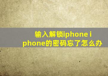 输入解锁iphone iphone的密码忘了怎么办